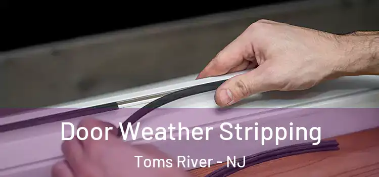 Door Weather Stripping Toms River - NJ
